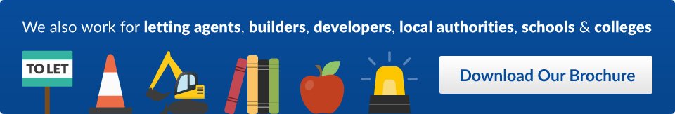 We also work for letting agents, builders, developers, local authorities, schools and colleges. Download our brochure